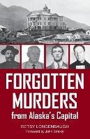 Forgotten Murders from Alaska's Capital - Betsy Longenbaugh - cover