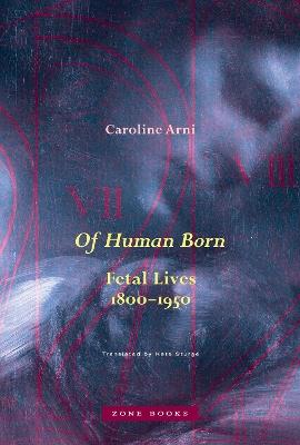 Of Human Born: Fetal Lives, 1800–1950 - Caroline Arni - cover