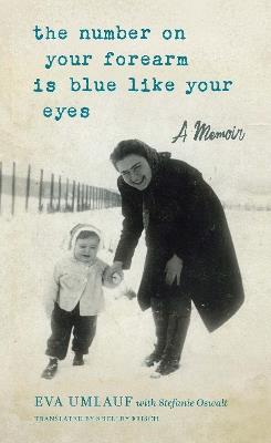The Number on Your Forearm is Blue Like Your Eyes: A Memoir - Eva Umlauf - cover