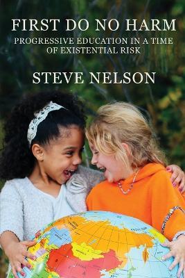 First, Do No Harm: Progressive Education in a Time of Existential Risk - Steve Nelson - cover