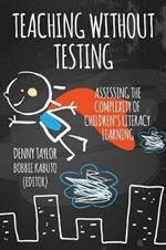Teaching Without Testing: Assessing the Complexity of Children's Literacy Learning