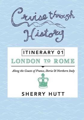Cruise Through History: Itinerary 1 - London to Rome - Sherry Hutt - cover