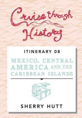 Cruise Through History: Mexico, Central America, and the Caribbean - Sherry Hutt - cover