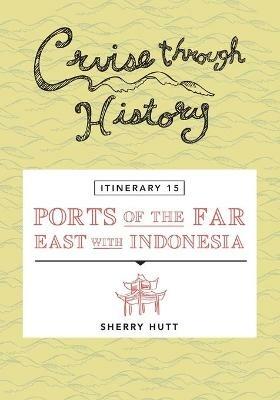 Cruise Through History - Itinerary 15 - Ports of the Far East with Indonesia - Sherry Hutt - cover