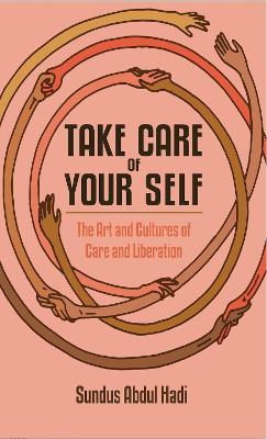 Take Care of Your Self: The Art and Cultures of Care and Liberation - Sundus Abdul Hadi - cover