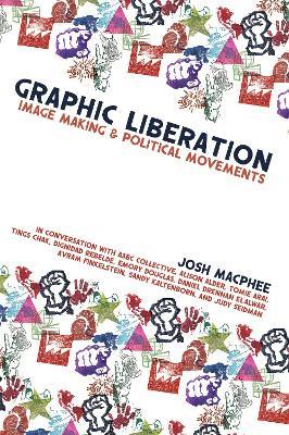 Graphic Liberation: Perspectives on Image Making and Political Movements - Josh MacPhee - cover