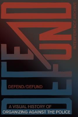Defend / Defund: A Visual History of Organizing Against the Police - cover