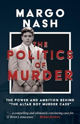 The Politics of Murder: The Power and Ambition Behind The Altar Boy Murder Case - Margo Nash - cover