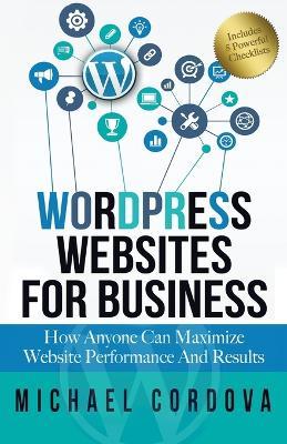 Wordpress Websites For Business: How Anyone Can Maximize Website Performance And Results - Michael Cordova - cover