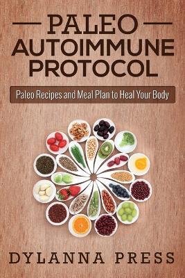 Paleo Autoimmune Protocol: Paleo Recipes and Meal Plan to Heal Your Body - Dylanna Press - cover