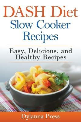DASH Diet Slow Cooker Recipes: Easy, Delicious, and Healthy Low-Sodium Recipes - Press Dylanna - cover