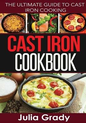 Cast Iron Cookbook: The Ultimate Guide to Cast Iron Cooking - Julia Grady - cover