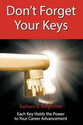 Don't Forget Your Keys Each Key Holds the Power to Your Career Advancement - Barbara Bergstrom - cover
