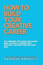 How to Build Your Creative Career: ...without selling your soul