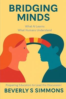 Bridging Minds: What AI Learns, What Humans Understand: Preparing Educators to Lead the Conversation - Beverly Simmons - cover