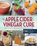 Apple Cider Vinegar Cure: Essential Recipes and Remedies to Heal Your Body Inside and Out