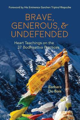 Brave, Generous, & Undefended: Heart Teachings on the 37 Bodhisattva Practices - Barbara Du Bois - cover