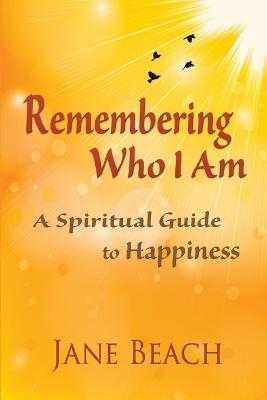 Remembering Who I Am: A Spiritual Guide to Happiness - Jane Beach - cover