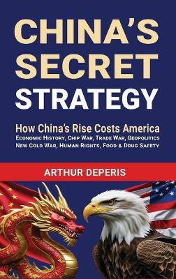 China's Secret Strategy: How China's Rise Costs America - Arthur Deperis - cover