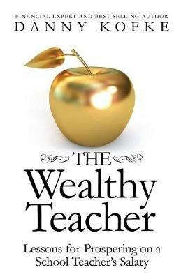 The Wealthy Teacher: Lessons for Prospering on a School Teacher's Salary - Danny Kofke - cover