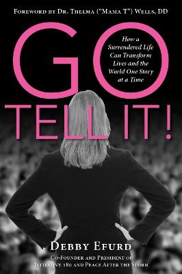 Go Tell It!: How a Surrendered Life Can Transform Lives and the World One Story at a Time - Debby Efurd - cover