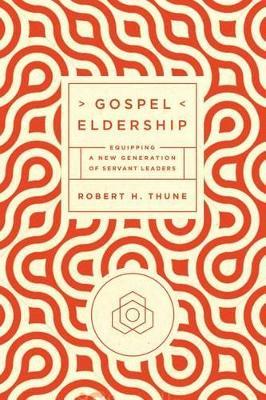 Gospel Eldership: Equipping a New Generation of Servant Leaders - Robert H Thune - cover