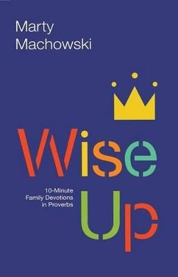 Wise Up: 10-Minute Family Devotions in Proverbs - Marty Machowski - cover