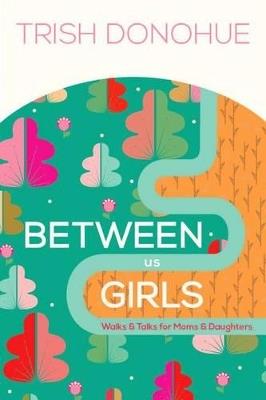 Between Us Girls: Walks and Talks for Moms and Daughters - Trish Donohue - cover