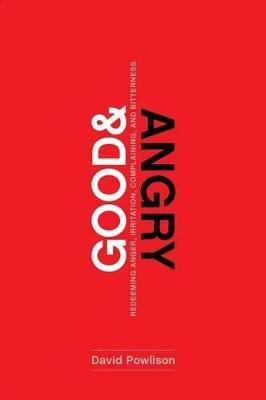 Good and Angry: Redeeming Anger, Irritation, Complaining, and Bitterness - David Powlison - cover