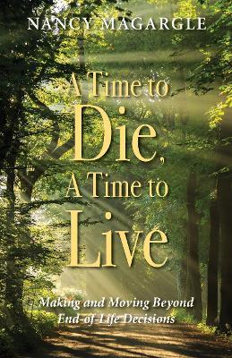 Time to Die, A Time to Live: Making and Moving Beyond End-of-Life Decisions - Nancy Magargle - cover