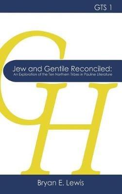 Jew and Gentile Reconciled: An Exploration of the Ten Northern Tribes in Pauline Literature - Bryan E Lewis - cover