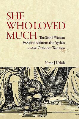 She Who Loved Much: The Sinful Woman in St Ephrem the Syrian and the Orthodox Tradition - Kevin James Kalish - cover
