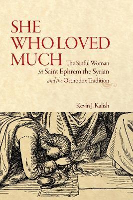 She Who Loved Much: The Sinful Woman in St Ephrem the Syrian and the Orthodox Tradition - Kevin James Kalish - cover