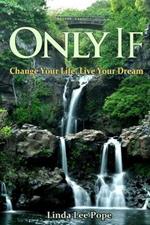 Only If: Change Your Life, Live Your Dream