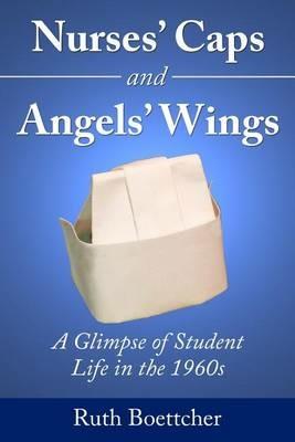 Nurses' Caps and Angels' Wings: A Glimpse of Student Life in the 1960s - Ruth Boettcher - cover