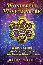 Wonderful Wavicle Work: How to Create Whatever You Need with Unconditional Love