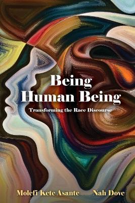 Being Human Being: Transforming the Race Discourse - Molefi Kete Asante,Nah Dove - cover