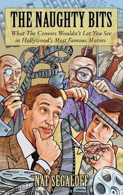 The Naughty Bits: What The Censors Wouldn't Let You See in Hollywood's Most Famous Movies - Nat Segaloff - cover