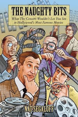 The Naughty Bits: What The Censors Wouldn't Let You See in Hollywood's Most Famous Movies - Nat Segaloff - cover