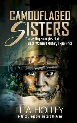 Camouflaged Sisters: Revealing Struggles of the Black Woman's Military Experience - Lila Holley - cover