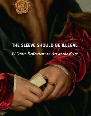The Sleeve Should Be Illegal: & Other Reflections on Art at the Frick - cover