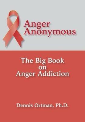 Anger Anonymous: The Big Book on Anger Addiction - Dennis Ortman - cover