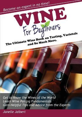 Wine for Beginners: The Ultimate Wine Book on Tasting, Varietals, and So Much More - Janelle Jalbert - cover