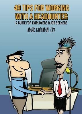 49 Tips For Working With A Headhunter: A Guide for Employers & Job Seekers - Mark Goldman - cover