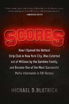 Scores: How I Opened the Hottest Strip Club in New York City, Was Extorted out of Millions by the Gambino Family, and Became One of the Most Successful Mafia Info - Michael D. Blutrich - cover