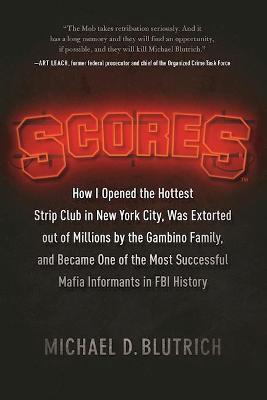 Scores: How I Opened the Hottest Strip Club in New York City, Was Extorted out of Millions by the Gambino Family, and Became One of the Most Successful Mafia Info - Michael D. Blutrich - cover