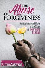 The Abuse of Forgiveness: Manipulation and Harm in the Name of Emotional Healing