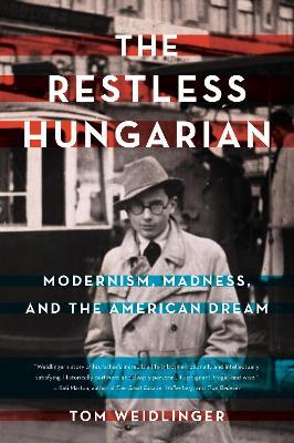 The Restless Hungarian: Modernism, Madness, and The American Dream - Tom Weidlinger - cover