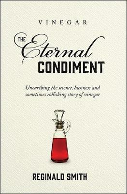 Vinegar, the Eternal Condiment: Unearthing the science, business and sometimes rollicking story of vinegar - Reginald Smith - cover