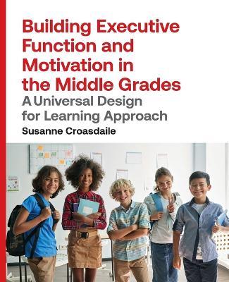 Building Executive Function and Motivation in the Middle Grades: A Universal Design for Learning Approach - Susanne Croasdaile - cover
